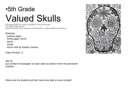5th Grade Valued Skulls experiment with line, shape and pattern, the art elements The OBJECTIVES are to: Experiment with line to develop controlled skill.