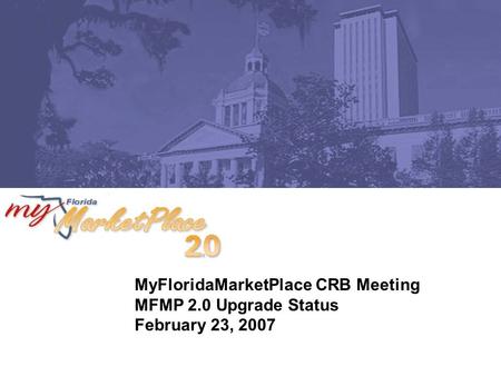 MyFloridaMarketPlace CRB Meeting MFMP 2.0 Upgrade Status February 23, 2007.