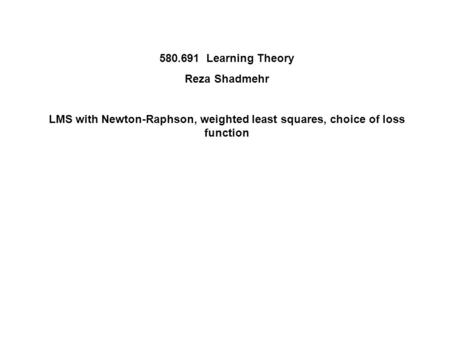 Learning Theory Reza Shadmehr LMS with Newton-Raphson, weighted least squares, choice of loss function.