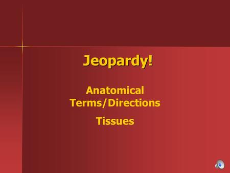 Jeopardy! Jeopardy! Anatomical Terms/Directions Tissues.