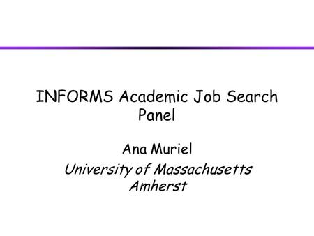 INFORMS Academic Job Search Panel Ana Muriel University of Massachusetts Amherst.