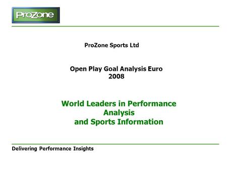 Delivering Performance Insights ProZone Sports Ltd Open Play Goal Analysis Euro 2008 World Leaders in Performance Analysis and Sports Information.