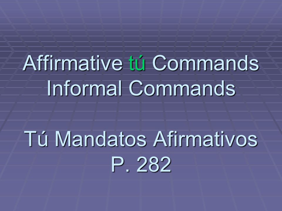 Affirmative Tu Commands Informal Commands Tu Mandatos Afirmativos P Ppt Download