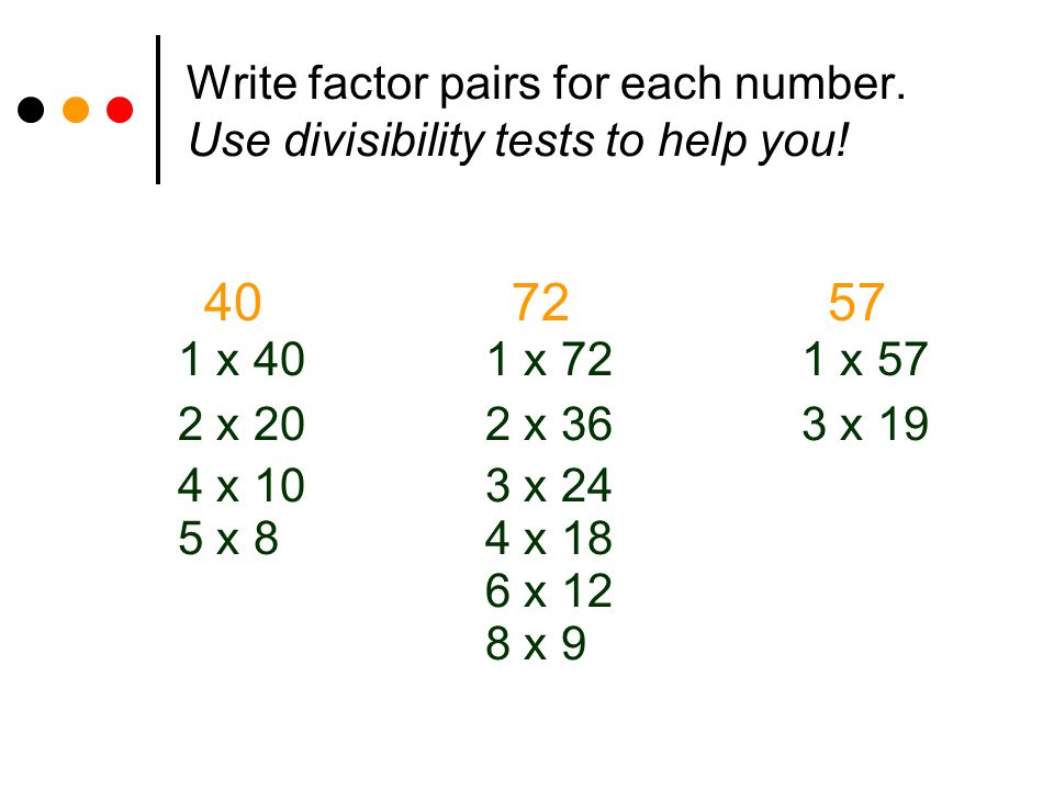 Write factor pairs for each number. Use divisibility tests to help you! x  40 1 x 72 1 x 57 2 x 20 2 x 36 3 x 19 4 x 10 3 x 24 5 x 8 4 x ppt video  online download