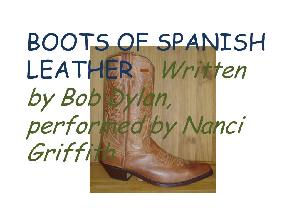 BOOTS OF SPANISH LEATHER – Written by Bob Dylan, performed by Nanci  Griffith. - ppt download