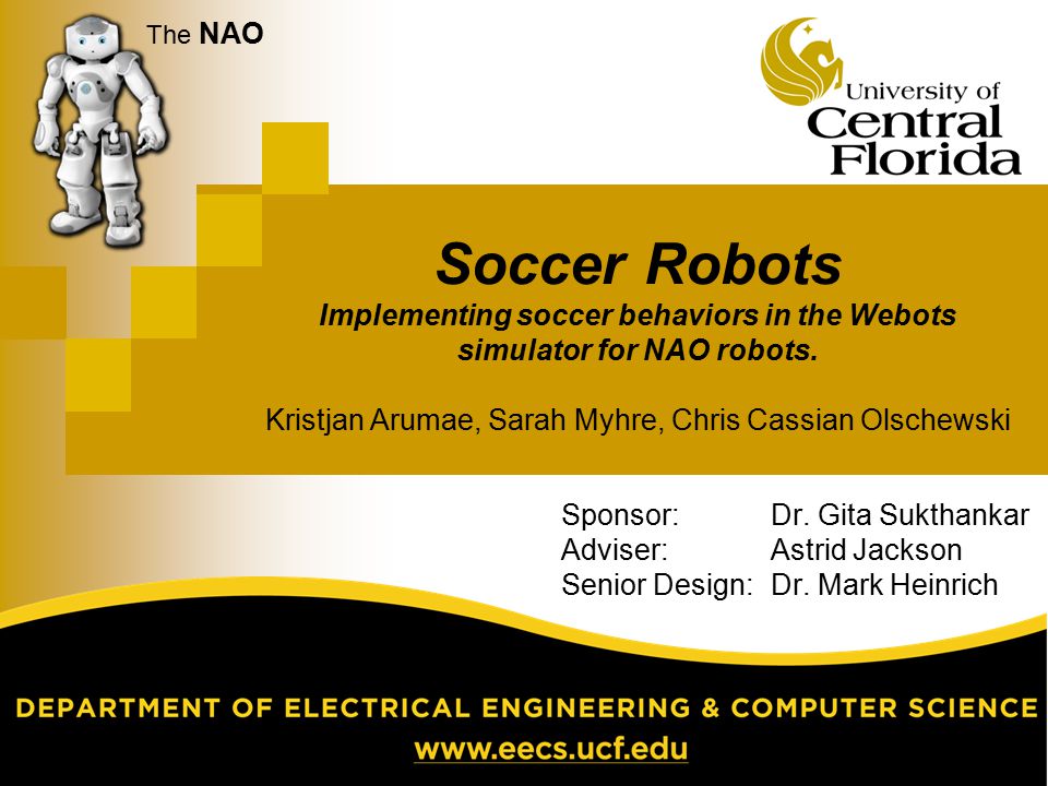 The NAO Soccer Robots Implementing soccer behaviors in the Webots simulator  for NAO robots. Kristjan Arumae, Sarah Myhre, Chris Cassian Olschewski  Sponsor: - ppt video online download