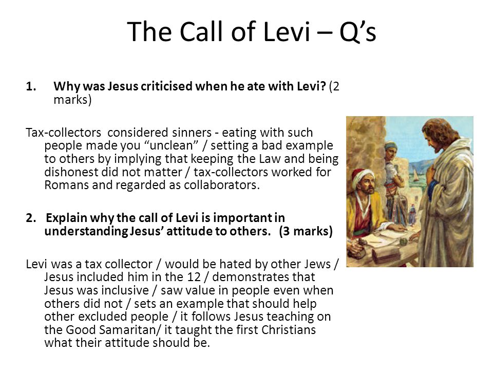 The Call of Levi – Q's Why was Jesus criticised when he ate with Levi? (2  marks) Tax-collectors considered sinners - eating with such people made  you. - ppt video online download