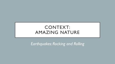 CONTEXT: AMAZING NATURE Earthquakes: Rocking and Rolling.
