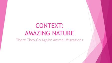 CONTEXT: AMAZING NATURE There They Go Again: Animal Migrations.