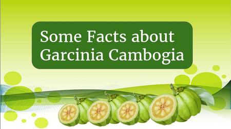Some Facts about Garcinia Cambogia. People seek garcinia extracts due to myriad garcinia cambogia benefits and some of them are highlighted: Makes you.