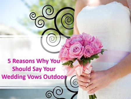 5 Reasons Why You Should Say your Wedding Vows Outdoor