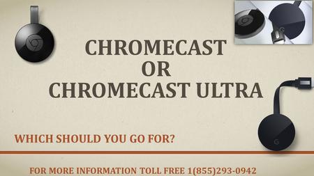 CHROMECAST OR CHROMECAST ULTRA WHICH SHOULD YOU GO FOR? FOR MORE INFORMATION TOLL FREE 1(855)