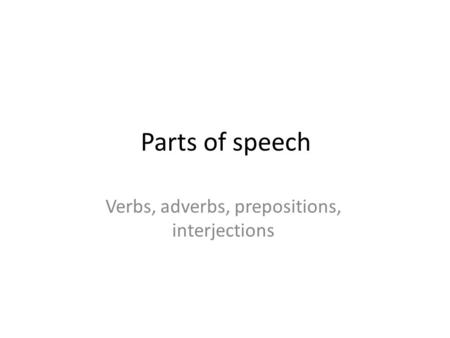 Parts of speech Verbs, adverbs, prepositions, interjections.