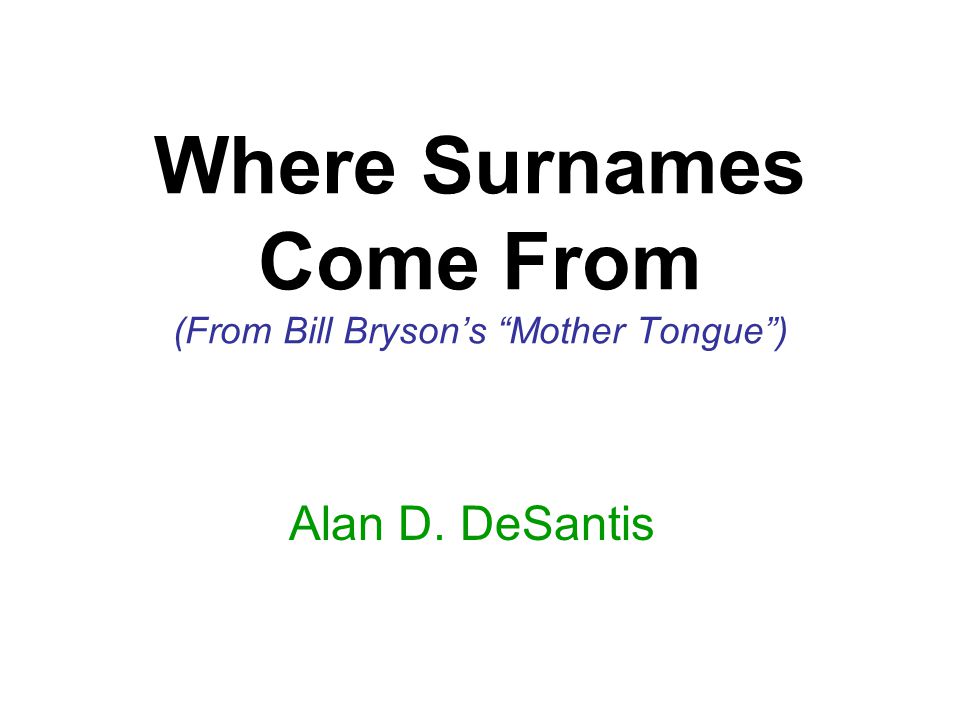 Where Surnames Come From (From Bill Bryson's “Mother Tongue”) Alan D.  DeSantis. ppt download
