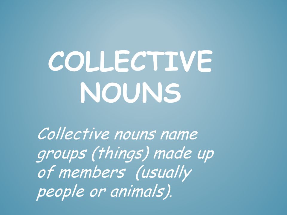 Collective Nouns Collective nouns name groups (things) made up of members  (usually people or animals). - ppt download