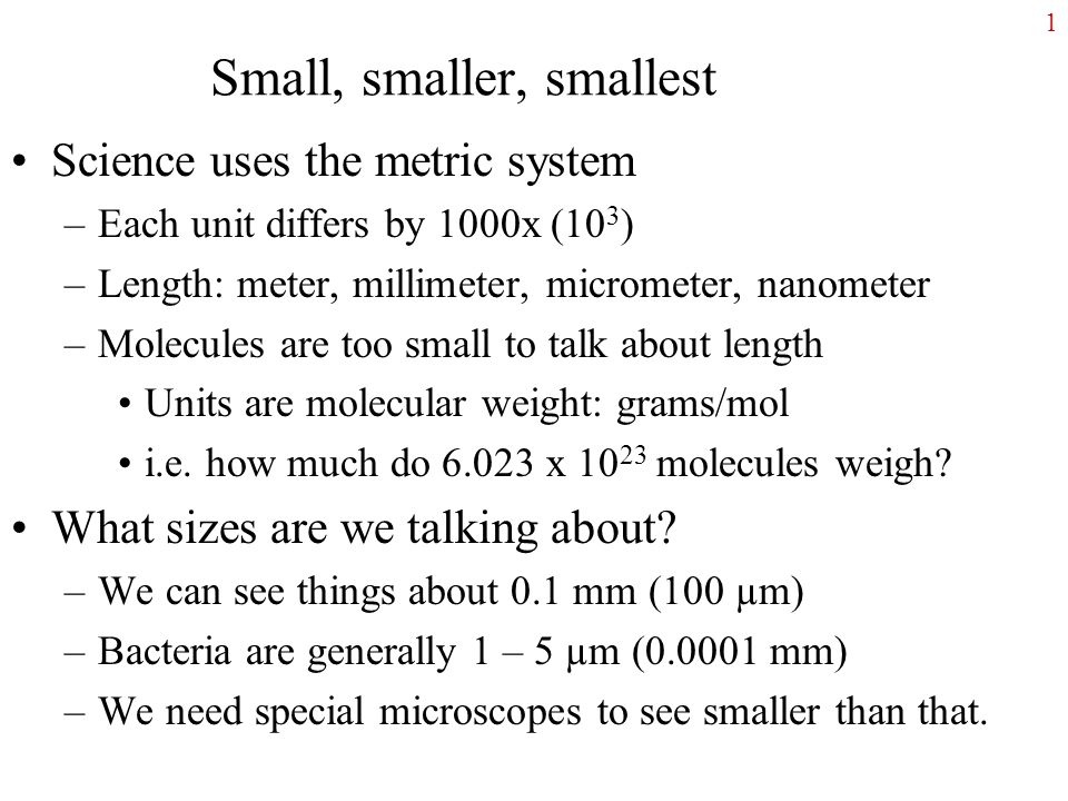 Small, smaller, smallest Science uses the metric system –Each unit differs  by 1000x (10 3 ) –Length: meter, millimeter, micrometer, nanometer  –Molecules. - ppt download