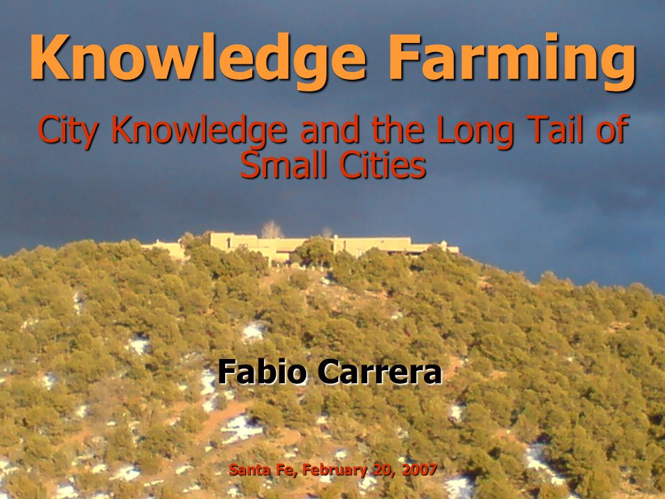 Knowledge Farming City Knowledge and the Long Tail of Small Cities Fabio  Carrera Santa Fe, February 20, 2007. - ppt download
