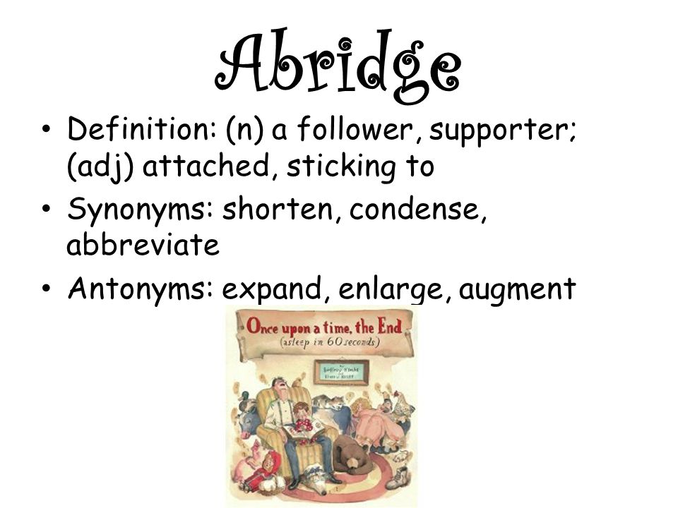 Abridge Definition: (n) a follower, supporter; (adj) attached, sticking to  Synonyms: shorten, condense, abbreviate Antonyms: expand, enlarge, augment.  - ppt video online download