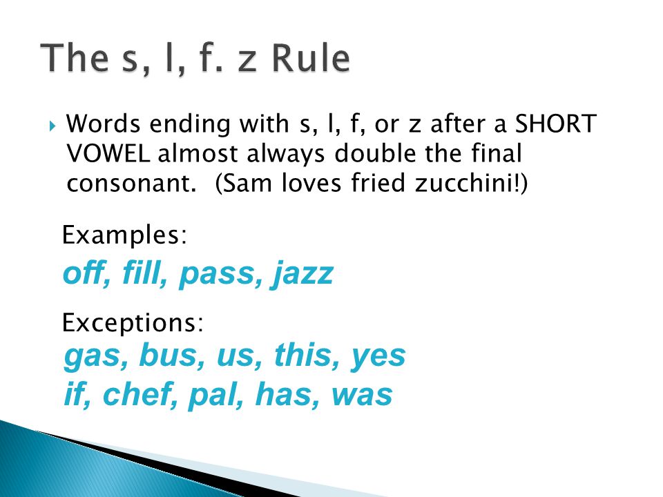 Words ending with s, l, f, or z after a SHORT VOWEL almost always double  the final consonant. (Sam loves fried zucchini!) off, fill, pass, jazz  Examples: - ppt download