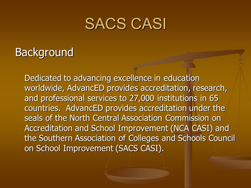 SACS CASI Background Dedicated to advancing excellence in education  worldwide, AdvancED provides accreditation, research, and professional  services to. - ppt download