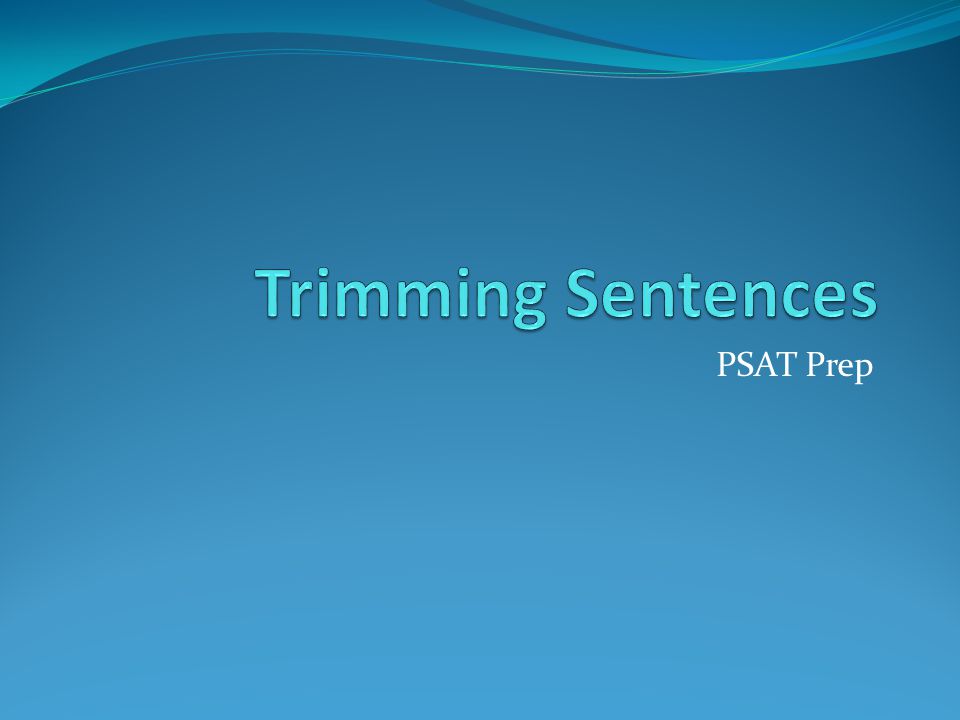 PSAT Prep. Trimming sentences- What is it? Defined as ignoring the