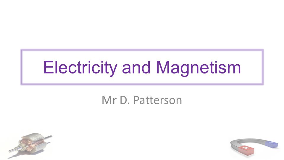 Electricity and Magnetism Mr D. Patterson. Outcomes explain why 