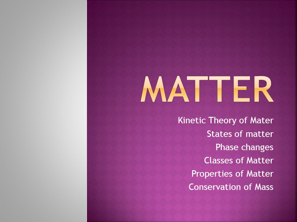 Maria vonk nauwkeurig Kinetic Theory of Mater - States of matter - Phase changes - Classes of  Matter - Properties of Matter - Conservation of Mass. - ppt download