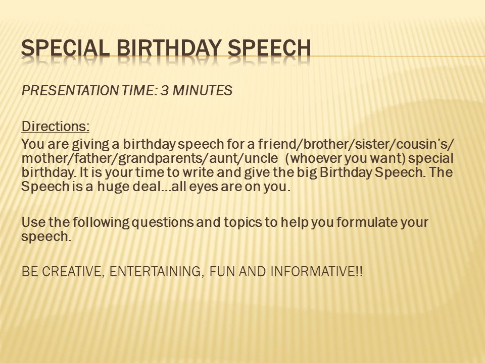 PRESENTATION TIME: 3 MINUTES Directions: You are giving a birthday speech for a friend/brother/sister/cousin's/ mother/father/grandparents/aunt/uncle (whoever. - ppt download
