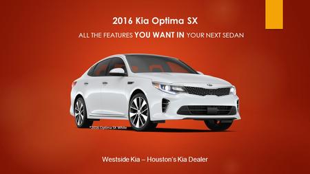 2016 Kia Optima SX ALL THE FEATURES YOU WANT IN YOUR NEXT SEDAN Westside Kia – Houston’s Kia Dealer *2016 Optima SX White.