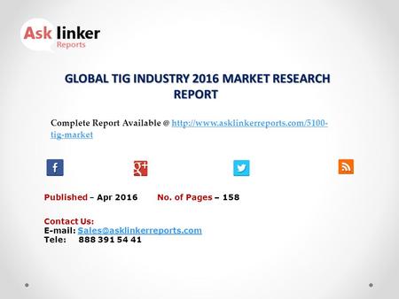 GLOBAL TIG INDUSTRY 2016 MARKET RESEARCH REPORT GLOBAL TIG INDUSTRY 2016 MARKET RESEARCH REPORT Published – Apr 2016 Complete Report