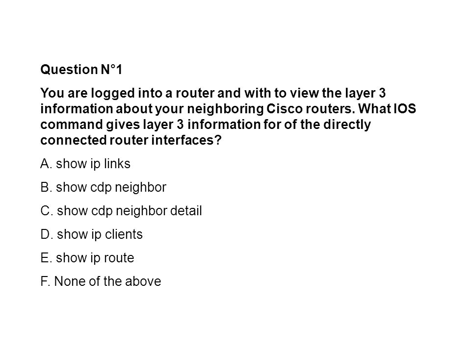 Question N°1 You are logged into a router and with to view the layer 3  information about your neighboring Cisco routers. What IOS command gives  layer ppt video online download