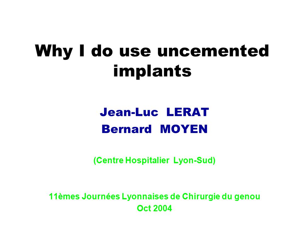 Why I do use uncemented implants Jean-Luc LERAT Bernard MOYEN (Centre  Hospitalier Lyon-Sud) 11èmes Journées Lyonnaises de Chirurgie du genou Oct  ppt download