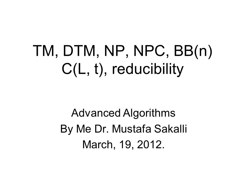 Tm Dtm Np Npc N C L T Reducibility Advanced Algorithms By Me Dr Mustafa Sakalli March 19 Ppt Download