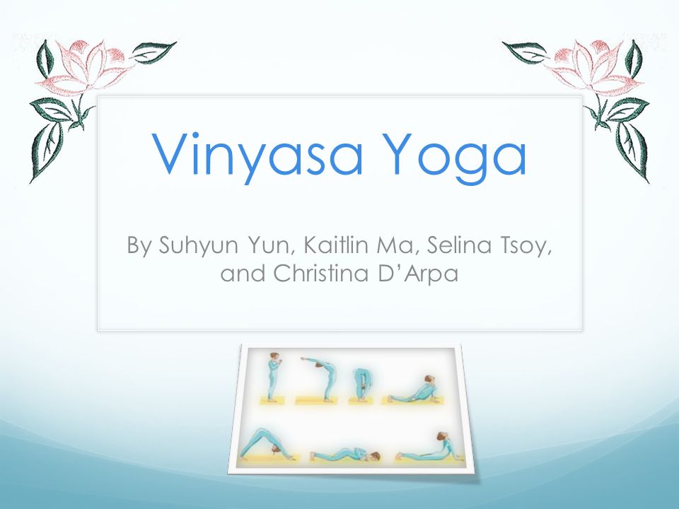 Vinyasa Yoga By Suhyun Yun, Kaitlin Ma, Selina Tsoy, and Christina D'Arpa.  - ppt download