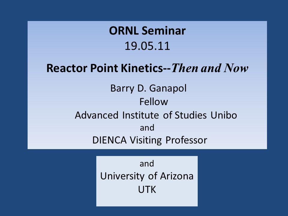 ORNL Seminar Reactor Point Kinetics-- Then and Now Barry D. Ganapol Fellow  Advanced Institute of Studies Unibo and DIENCA Visiting Professor. - ppt  download
