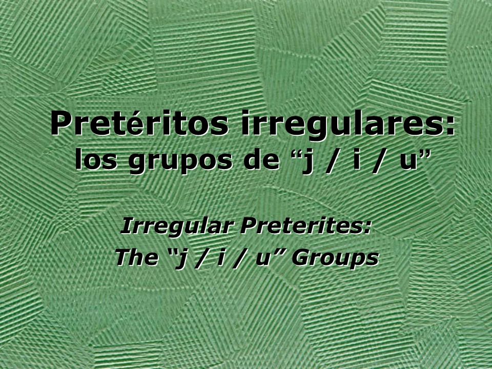 Pret E Ritos Irregulares Los Grupos De J I U Irregular Preterites The J I U Groups Irregular Preterites The J I U Groups Ppt Download