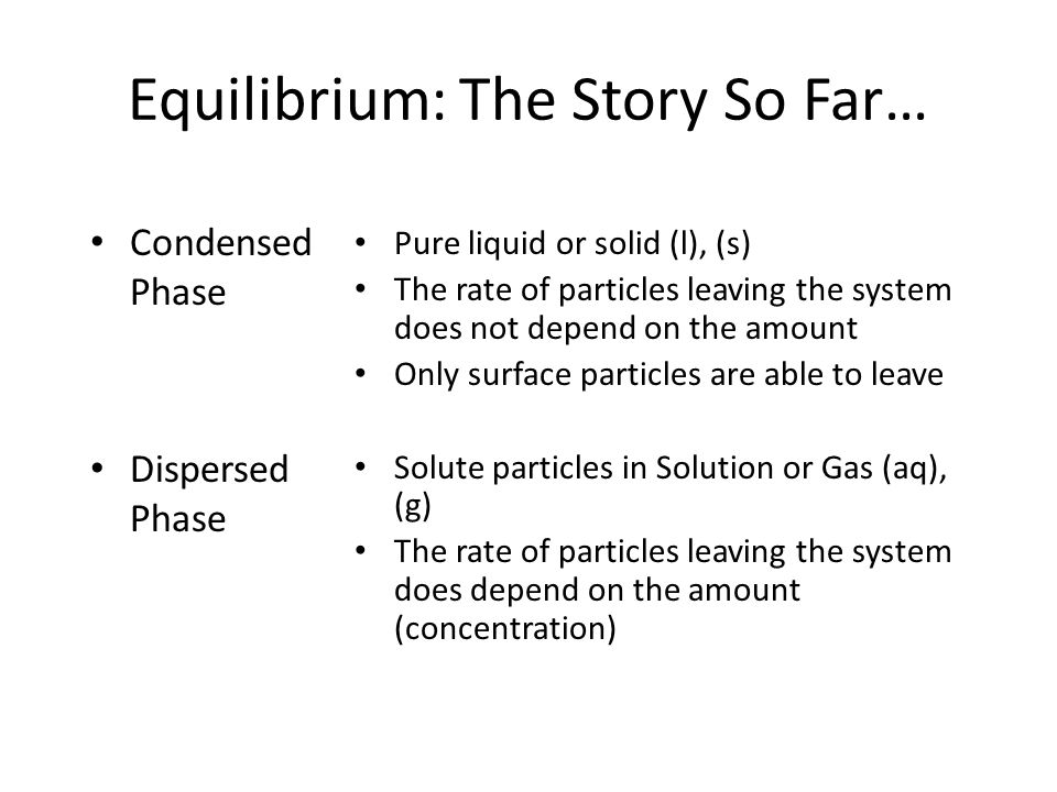 Equilibrium: The Story So Far… Condensed Phase Dispersed Phase Pure liquid  or solid (l), (s) The rate of particles leaving the system does not depend.  - ppt download