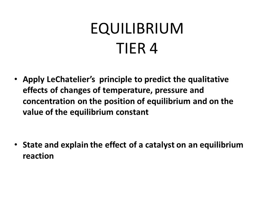 Equilibrium Tier 4 Apply Lechatelier S Principle To Predict The Qualitative Effects Of Changes Of Temperature Pressure And Concentration On The Position Ppt Download
