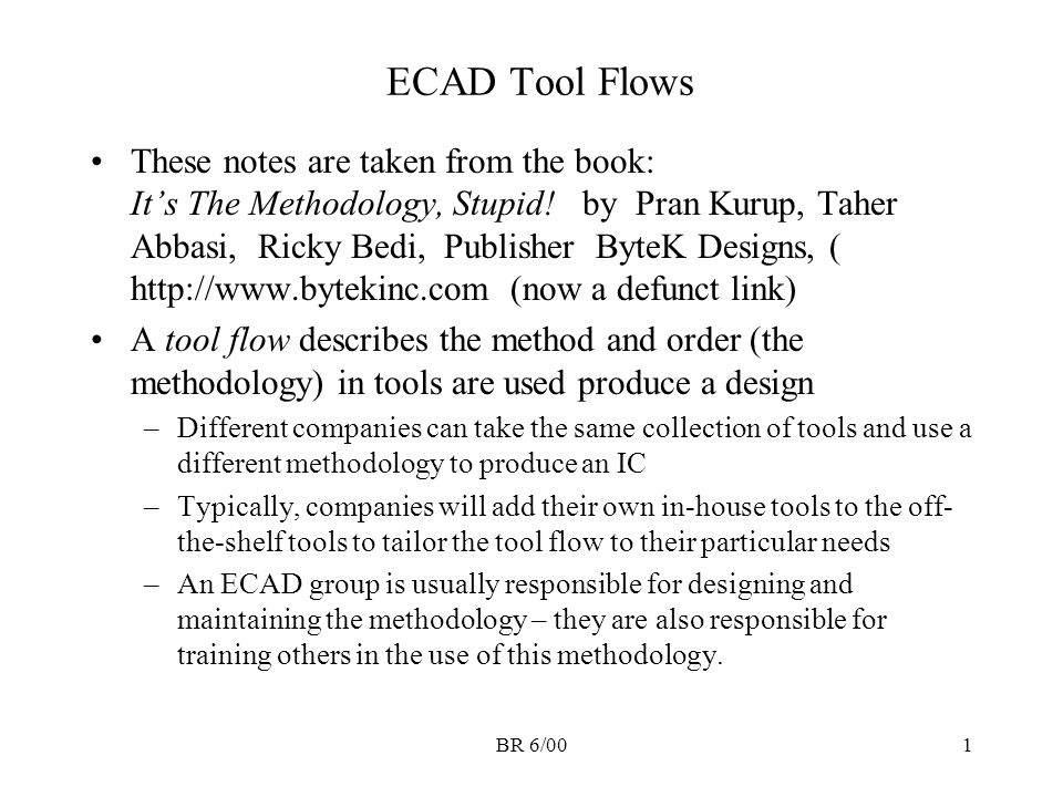 ECAD Tool Flows These notes are taken from the book: It's The Methodology,  Stupid! by Pran Kurup, Taher Abbasi, Ricky Bedi, Publisher ByteK Designs, -  ppt video online download