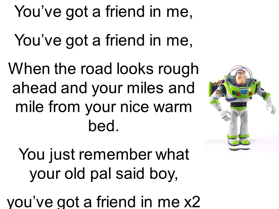 You Ve Got A Friend In Me When The Road Looks Rough Ahead And Your Miles And Mile From Your Nice Warm Bed You Just Remember What Your Old Pal Said Boy