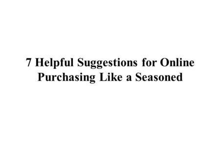 7 Helpful Suggestions for Online Purchasing Like a Seasoned.