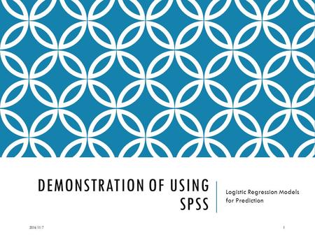 DEMONSTRATION OF USING SPSS Logistic Regression Models for Prediction 2016/11/71.