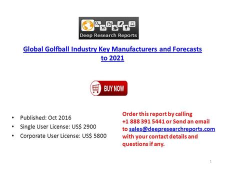 Global Golfball Industry Key Manufacturers and Forecasts to 2021 Published: Oct 2016 Single User License: US$ 2900 Corporate User License: US$ 5800 Order.