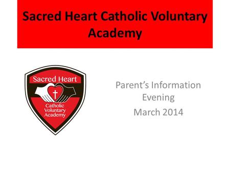 Sacred Heart Catholic Voluntary Academy Parent’s Information Evening March 2014.