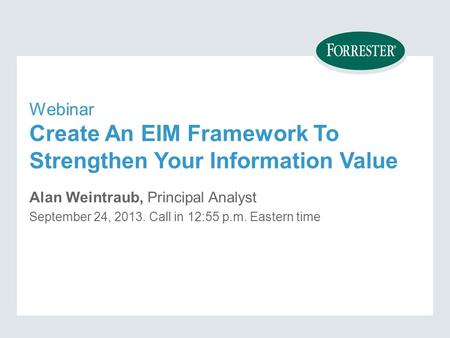Webinar Create An EIM Framework To Strengthen Your Information Value Alan Weintraub, Principal Analyst September 24, Call in 12:55 p.m. Eastern time.