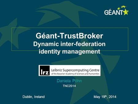 Géant-TrustBroker Dynamic inter-federation identity management Daniela Pöhn TNC2014 Dublin, Ireland May 19 th, 2014.