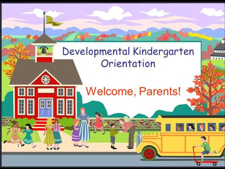 Developmental Kindergarten Orientation Welcome, Parents!