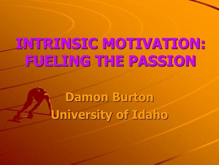 INTRINSIC MOTIVATION: FUELING THE PASSION Damon Burton University of Idaho.