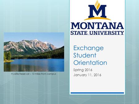 Exchange Student Orientation Spring 2016 January 11, 2016 Hyalite Reservoir – 10 miles from campus.