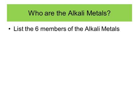 Who are the Alkali Metals? List the 6 members of the Alkali Metals.